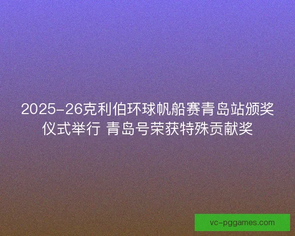 2025-26克利伯环球帆船赛青岛站颁奖仪式举行 青岛号荣获特殊贡献奖