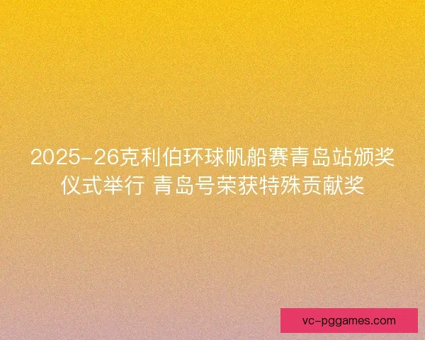 2025-26克利伯环球帆船赛青岛站颁奖仪式举行 青岛号荣获特殊贡献奖