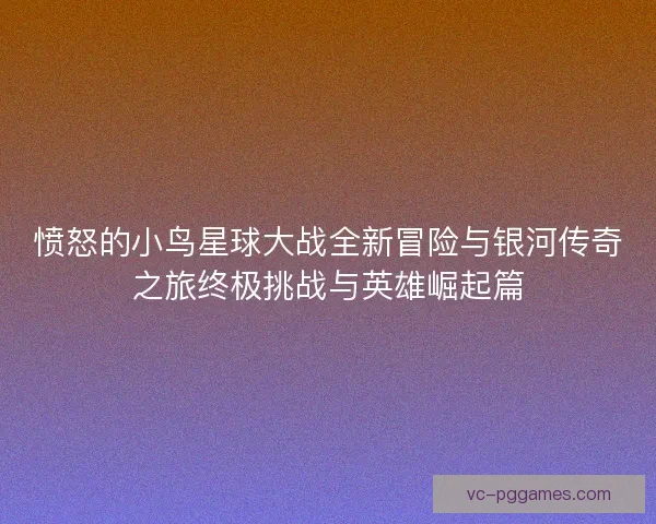 愤怒的小鸟星球大战全新冒险与银河传奇之旅终极挑战与英雄崛起篇 愤怒的小鸟星球大战全新冒险与银河传奇之旅终极挑战与英雄崛起篇
