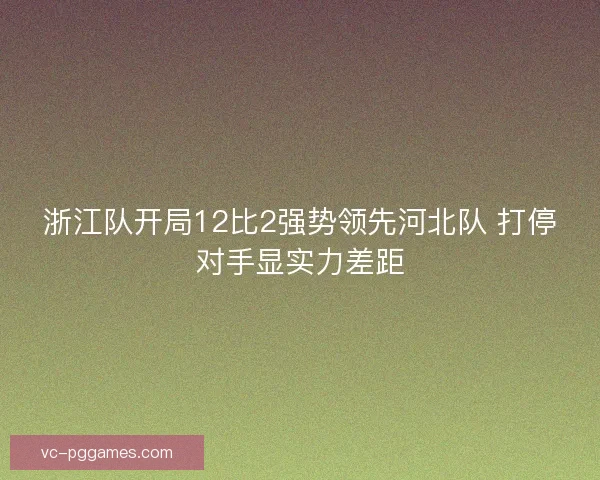浙江队开局12比2强势领先河北队 打停对手显实力差距